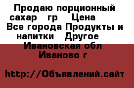 Продаю порционный сахар 5 гр. › Цена ­ 64 - Все города Продукты и напитки » Другое   . Ивановская обл.,Иваново г.